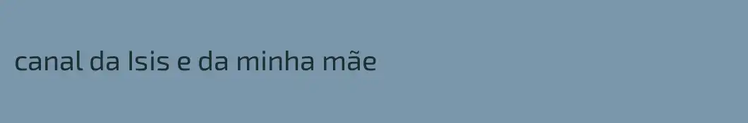 canal da Isis e da minha mãe 